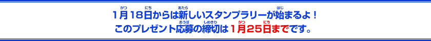 1月18日からは新しいスタンプラリーが始まるよ！このプレゼント応募の締切は1月25日までです。