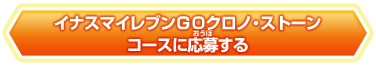イナズマイレブンＧＯクロノ・ストーンコースに応募する