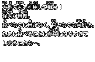 大地の力を利用して戦う！
怪力が自慢。食べものに目がなく、甘いものも大好き。たまに食べることに夢中になりすぎてしまうことも…。