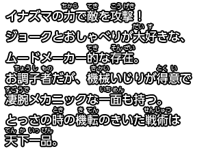 イナズマの力で敵を攻撃！
ジョークとおしゃべりが大好きな、ムードメーカー的な存在。
お調子者だが、機械いじりが得意で凄腕メカニックな一面も持つ。
とっさの時の機転のきいた戦術は天下一品。