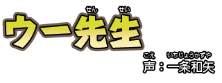 ウー先生（せんせい）　　声：一条和矢