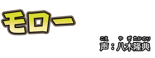 モロー　　声：八木隆典