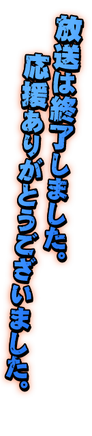 放送は終了しました。応援ありがとうございました！
