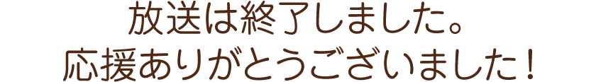 放送は終了しました。応援ありがとうございました！