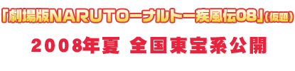「劇場版ＮＡＲＵＴＯ－ナルト－疾風伝08」（仮題）２００８年夏全国東宝系公開