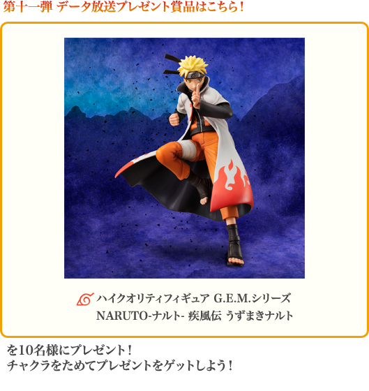 第十一弾 データ放送プレゼント賞品はこちら！「ハイクオリティフィギュア G.E.M.シリーズ<br />
NARUTO-ナルト- 疾風伝 うずまきナルト」をセットで10名様にプレゼント！<br />
チャクラをためてプレゼントをゲットしよう！