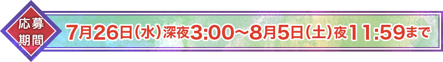 【応募期間】7月26日(水)深夜3:00～8月5日(土)夜11:59まで