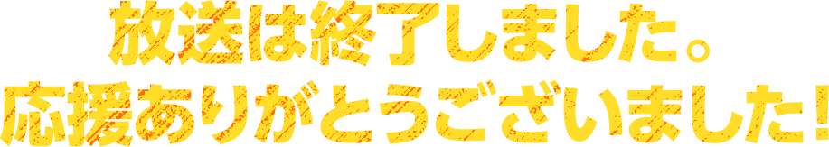 放送は終了しました。応援ありがとうございました！