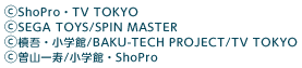 (C)ShoPro・TV TOKYO (C)SEGA TOYS/SPIN MASTER (C)槙吾・小学館/BAKU-TECH PROJECT/TV TOKYO (C)曽山一寿/小学館・ShoPro