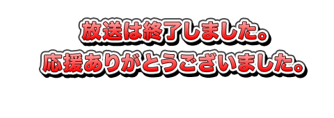 放送は終了しました。応援ありがとうございました！