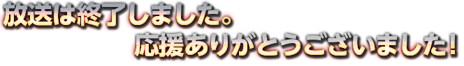 放送は終了しました。応援ありがとうございました！