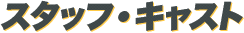 スタッフ・キャスト