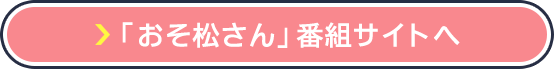 「おそ松さん」番組サイトへ