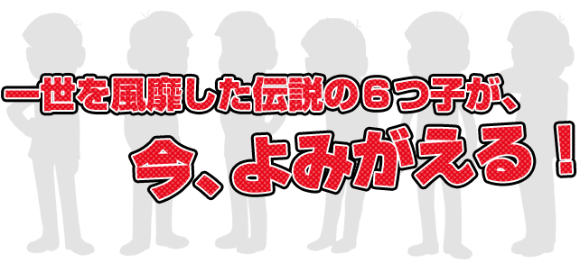 一世を風靡した伝説の６つ子が、今、よみがえる！