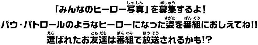 「みんなのヒーロー写真」を募集するよ！パウ・パトロールのようなヒーローになった姿を番組におしえてね!!選ばれたお友達は番組で放送されるかも!?
