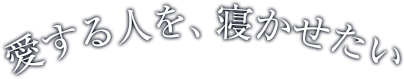 愛する人を、寝かせたい