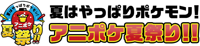 夏はやっぱりポケモン！アニポケ夏祭り！！