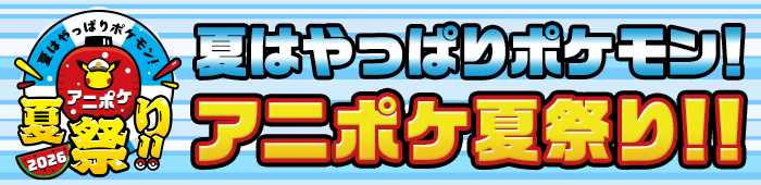 夏はやっぱりポケモン！アニポケ夏祭り！！