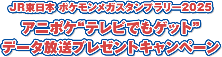 JR東日本 ポケモンメガスタンプラリー2025「アニポケ“テレビでもゲット” データ放送プレゼントキャンペーン」