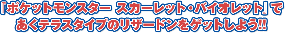 『ポケットモンスター スカーレット・バイオレット』であくテラスタイプのリザードンをゲットしよう!!