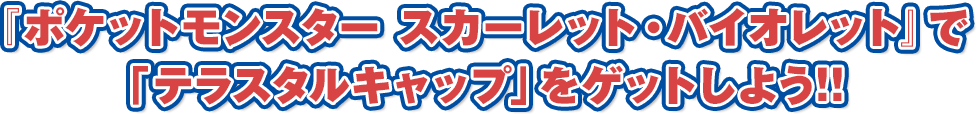 『ポケットモンスター スカーレット・バイオレット』で「テラスタルキャップ」をゲットしよう!!