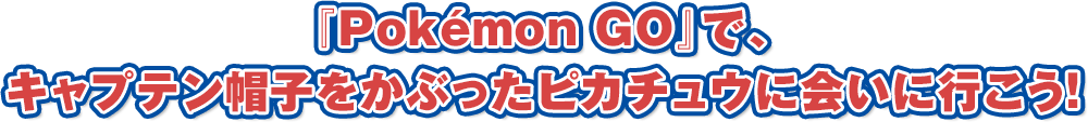 『Pokémon GO』で、キャプテン帽子をかぶったピカチュウに会いに行こう！