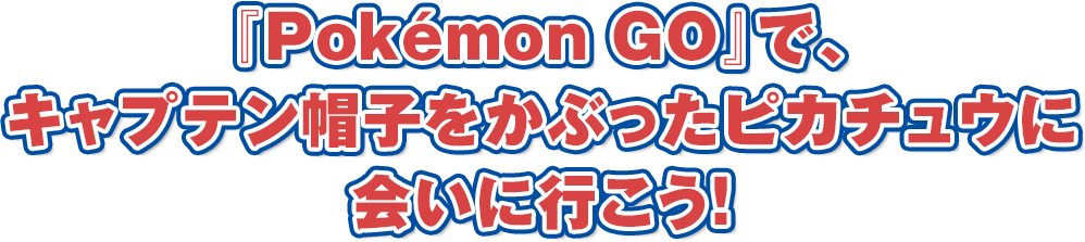 『Pokémon GO』で、キャプテン帽子をかぶったピカチュウに会いに行こう！