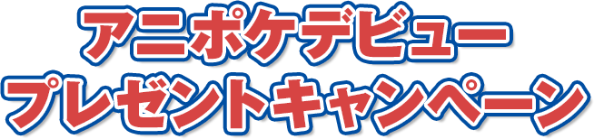 アニポケデビュープレゼントキャンペーン