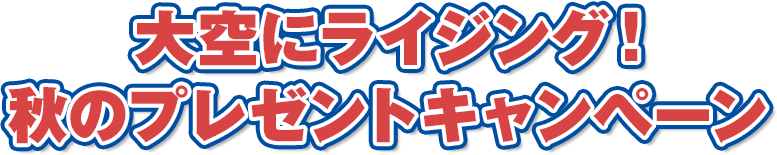 大空にライジング！ 秋のプレゼントキャンペーン
