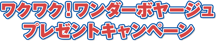 ワクワク！ワンダーボヤージュ プレゼントキャンペーン