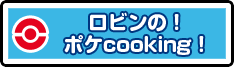 ロビンの！ポケcooking！