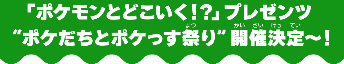 「ポケモンとどこいく！？」プレゼンツ “ポケだちとポケっす祭り”開催決定～！