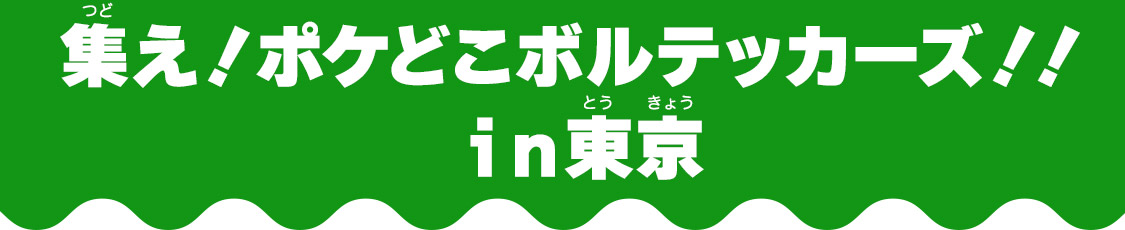 集え！ポケどこボルテッカーズ！！ｉｎ東京?