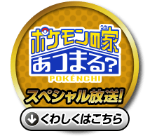 「ポケモンの家あつまる？」スペシャル放送！