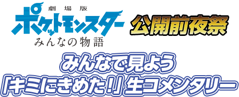 「劇場版ポケットモンスター みんなの物語」公開前夜祭 みんなで見よう「キミにきめた！」生コメンタリー
