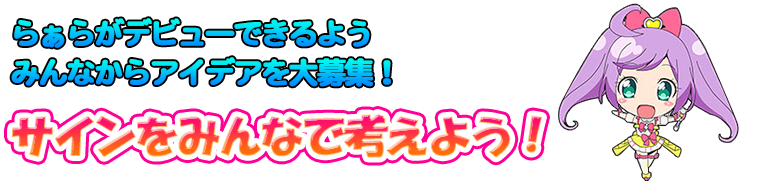 らぁらがデビューできるようみんなからもアイデアを大募集！サインをみんなで考えよう！