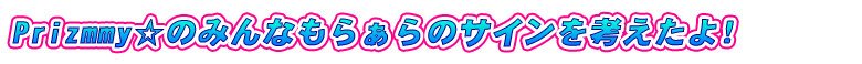 Pizmmy☆もらぁらのサインを考えたよ！