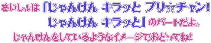 さいしょは「じゃんけん キラッと プリ☆チャン！ じゃんけん キラッと」のパートだよ。じゃんけんをしているようなイメージでおどってね！
