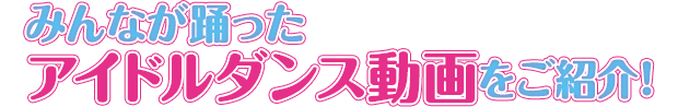 みんなが踊ったアイドルダンス動画をご紹介！