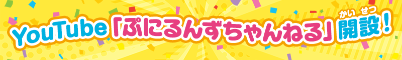 YouTube「ぷにるんずちゃんねる」開設！