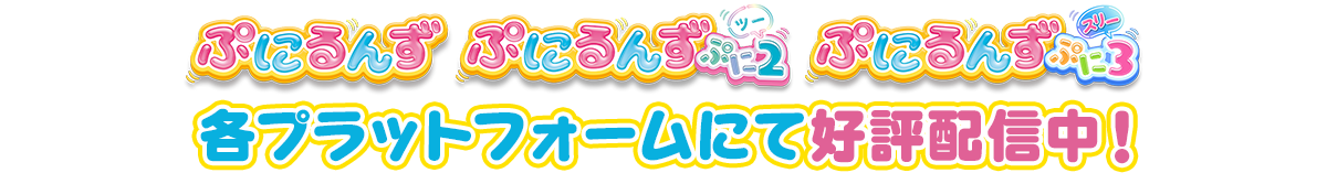 「ぷにるんず」「ぷにるんず ぷに２」「ぷにるんず ぷに３」各プラットフォームにて好評配信中！