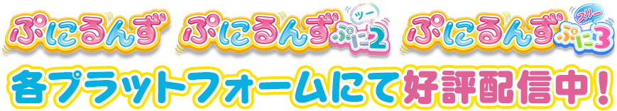 「ぷにるんず」「ぷにるんず ぷに２」「ぷにるんず ぷに３」各プラットフォームにて好評配信中！