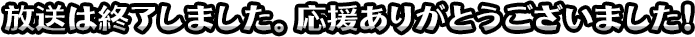 放送は終了しました。応援ありがとうございました！