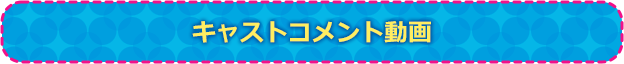 キャストコメント動画 
