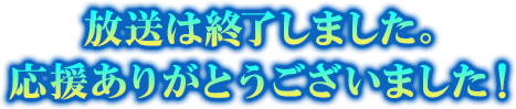 放送は終了しました。応援ありがとうございました！