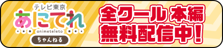 全クール　本編無料配信中！テレ東公式 あにてれちゃんねる