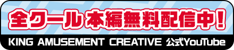全クール　本編無料配信中！KING AMUSEMENT CREATIVE 公式YouTube