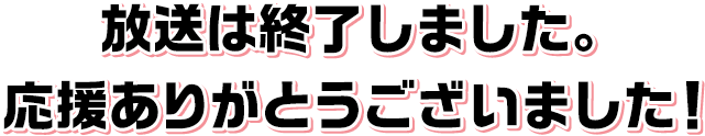 放送は終了しました。応援ありがとうございました！