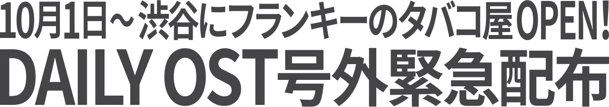 10月1日〜渋谷にフランキーのタバコ屋OPEN！ DAYLY OST号外緊急配布