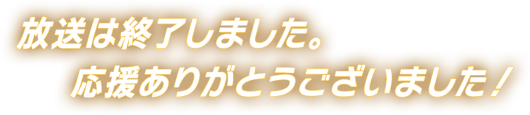 放送は終了しました。応援ありがとうございました！